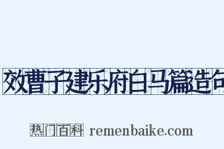 效曹子建乐府白马篇造句是什么意思的图片